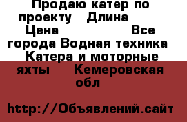 Продаю катер по проекту › Длина ­ 12 › Цена ­ 2 500 000 - Все города Водная техника » Катера и моторные яхты   . Кемеровская обл.